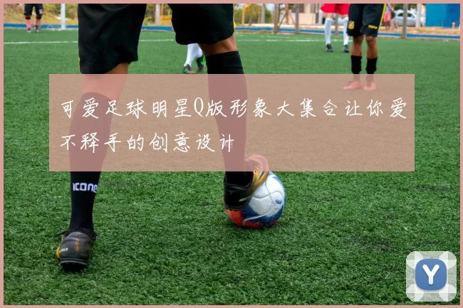 可爱足球明星Q版形象大集合让你爱不释手的创意设计