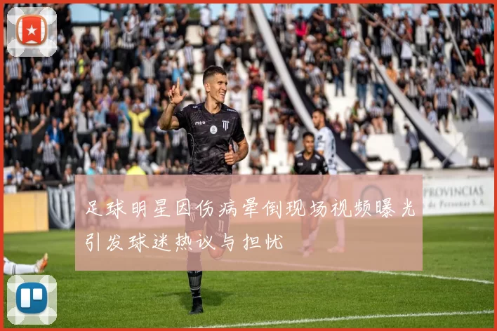 足球明星因伤病晕倒现场视频曝光引发球迷热议与担忧