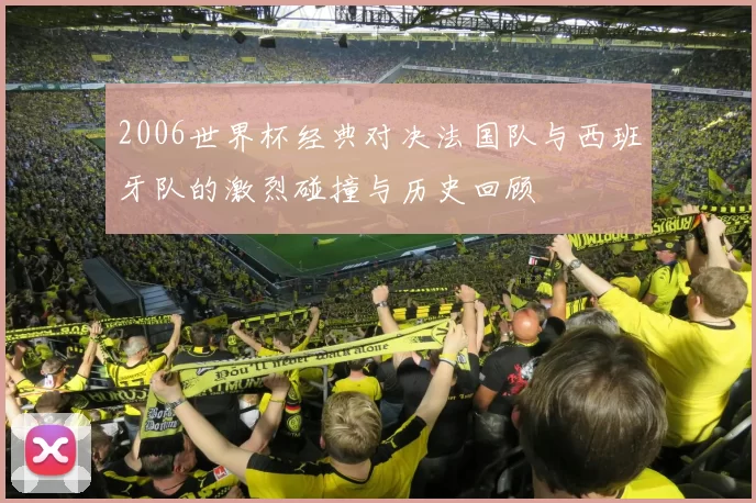 2006世界杯经典对决法国队与西班牙队的激烈碰撞与历史回顾