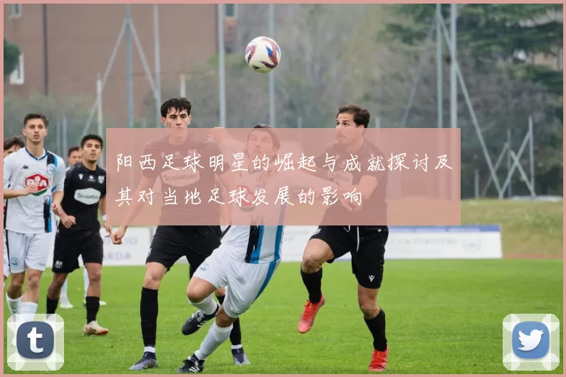 阳西足球明星的崛起与成就探讨及其对当地足球发展的影响