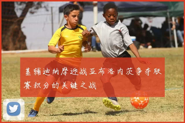 基辅迪纳摩迎战亚布洛内茨争夺联赛积分的关键之战