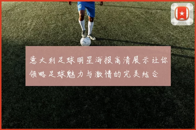 意大利足球明星海报高清展示让你领略足球魅力与激情的完美结合