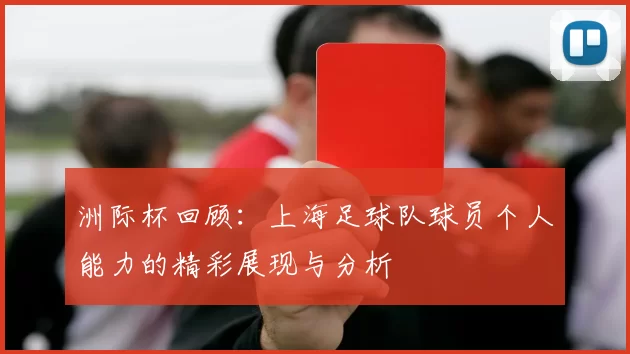 洲际杯回顾：上海足球队球员个人能力的精彩展现与分析