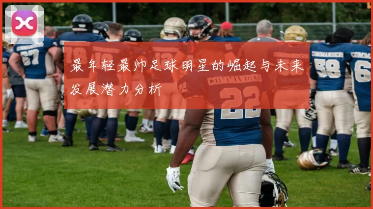 最年轻最帅足球明星的崛起与未来发展潜力分析