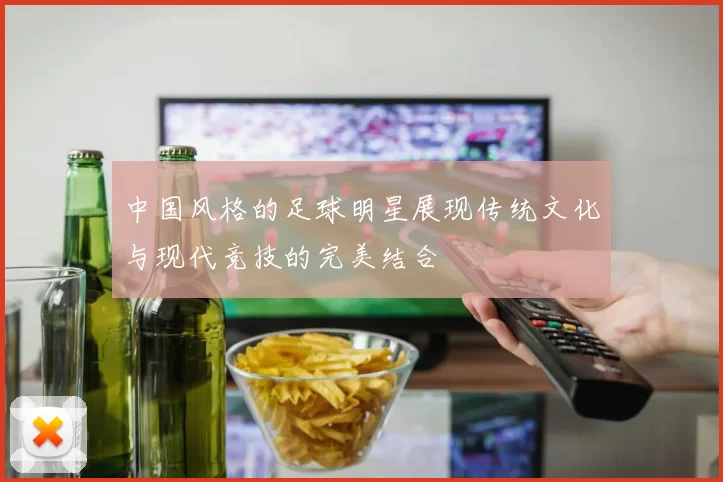 中国风格的足球明星展现传统文化与现代竞技的完美结合