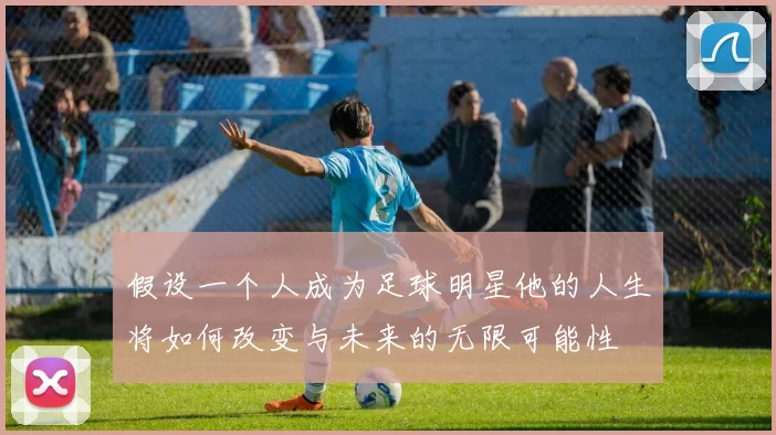 假设一个人成为足球明星他的人生将如何改变与未来的无限可能性