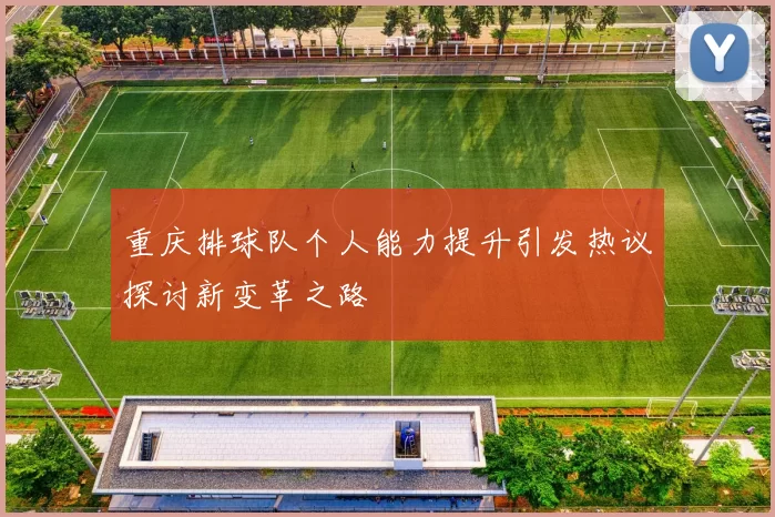 重庆排球队个人能力提升引发热议探讨新变革之路