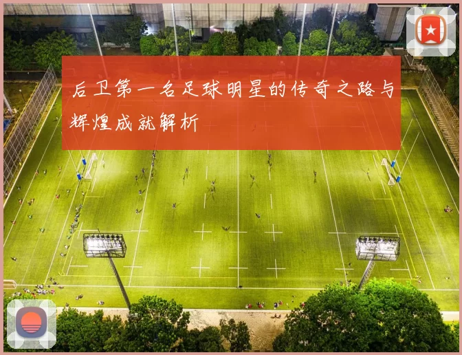 后卫第一名足球明星的传奇之路与辉煌成就解析