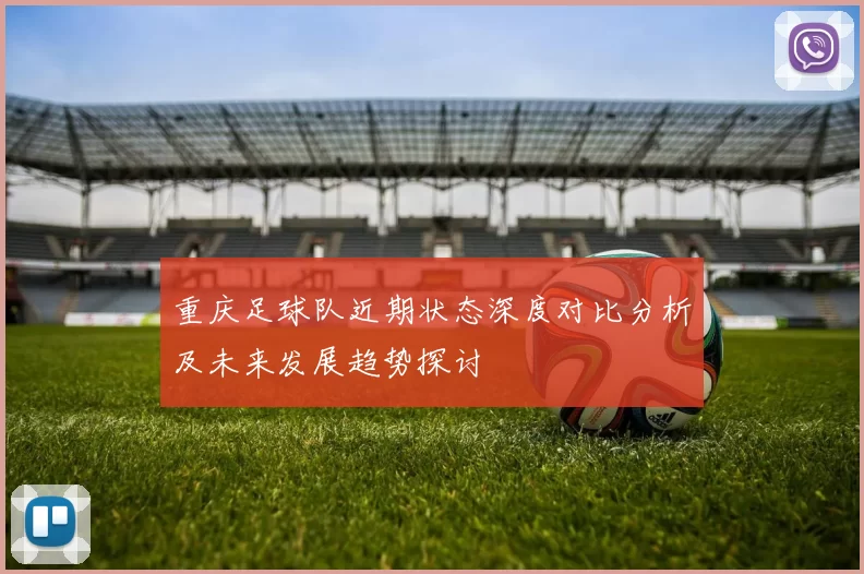 重庆足球队近期状态深度对比分析及未来发展趋势探讨
