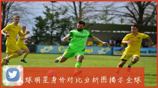 足球明星身价对比分析图揭示全球顶级球员的财富差距与市场价值