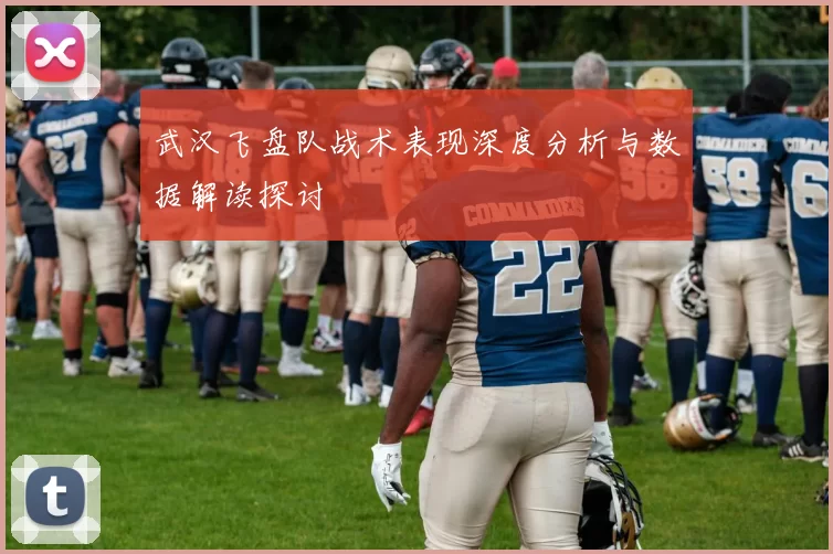 武汉飞盘队战术表现深度分析与数据解读探讨