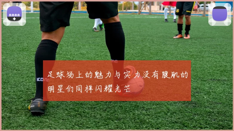 足球场上的魅力与实力没有腹肌的明星们同样闪耀光芒