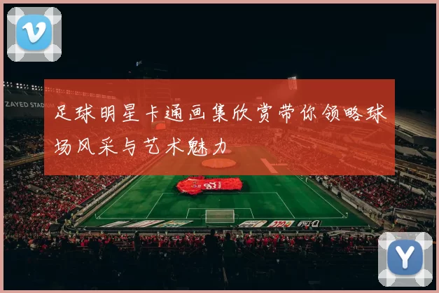 足球明星卡通画集欣赏带你领略球场风采与艺术魅力