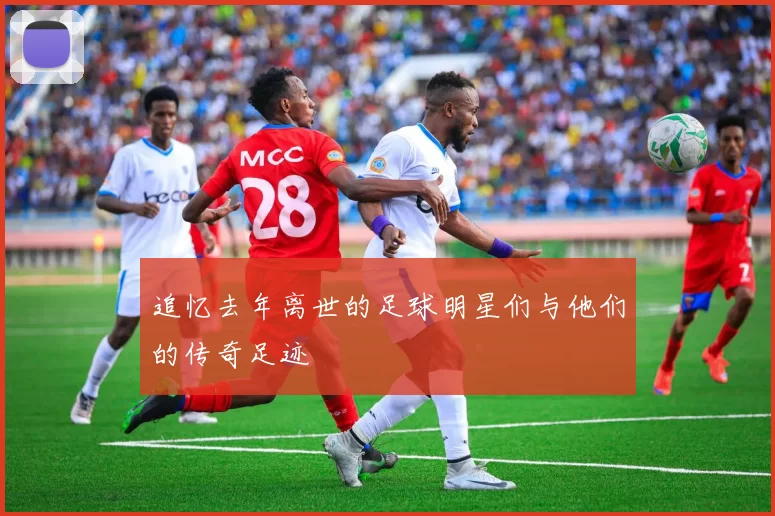 追忆去年离世的足球明星们与他们的传奇足迹